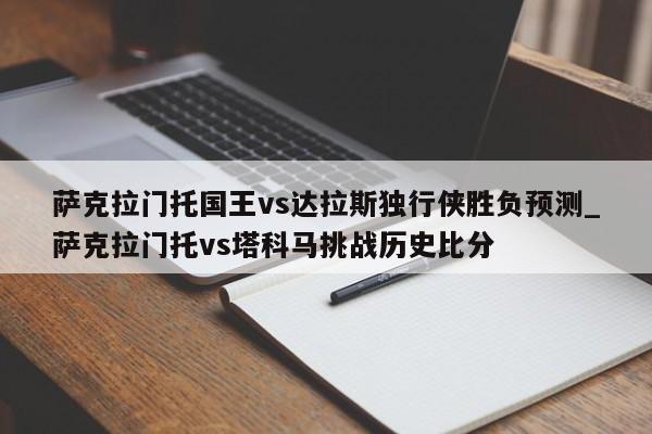 萨克拉门托国王vs达拉斯独行侠胜负预测_萨克拉门托vs塔科马挑战历史比分