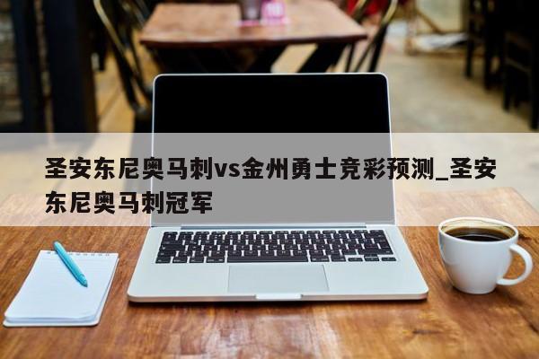 圣安东尼奥马刺vs金州勇士竞彩预测_圣安东尼奥马刺冠军